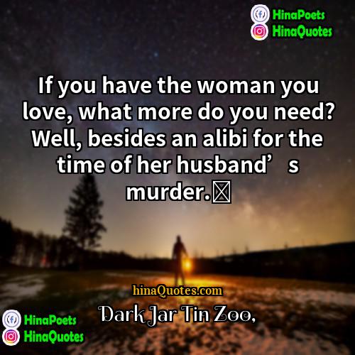 Dark Jar Tin Zoo Quotes | If you have the woman you love,